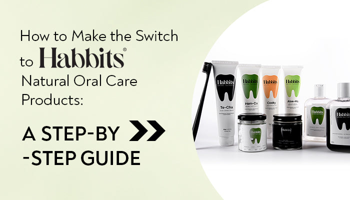 How to Make the Switch to Habbits Natural Oral Care Products: A Step-By-Step Guide