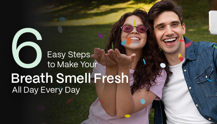 6 Easy Steps to Make Your Breath Smell Fresh All Day Every Day