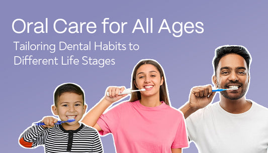 Oral Care for All Ages: Tailoring Dental Habits to Different Life Stages