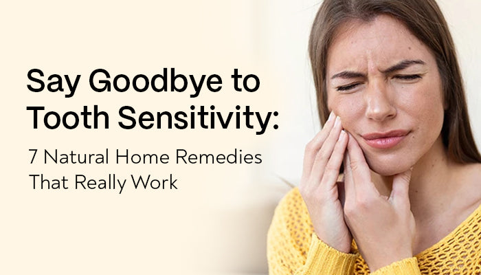 Say Goodbye to Tooth Sensitivity: 7 Natural Home Remedies That Really Work