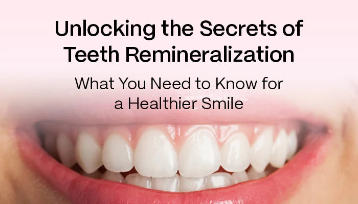 Unlocking the Secrets of Teeth Remineralization: What You Need to Know for a Healthier Smile